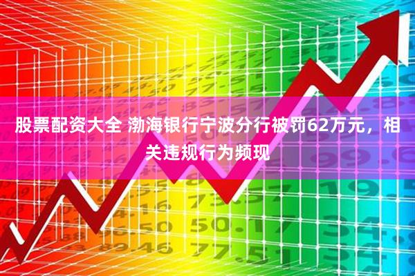 股票配资大全 渤海银行宁波分行被罚62万元，相关违规行为频现