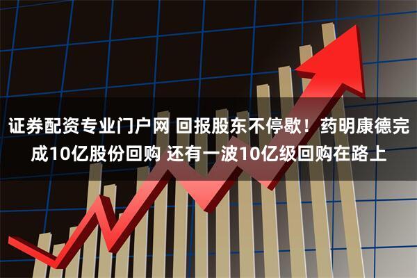 证券配资专业门户网 回报股东不停歇！药明康德完成10亿股份回购 还有一波10亿级回购在路上