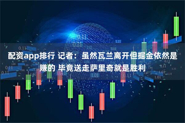 配资app排行 记者：虽然瓦兰离开但掘金依然是赚的 毕竟送走萨里奇就是胜利
