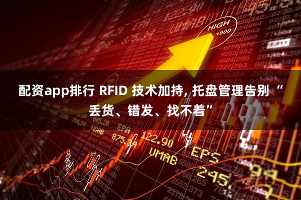 配资app排行 RFID 技术加持, 托盘管理告别 “丢货、错发、找不着”