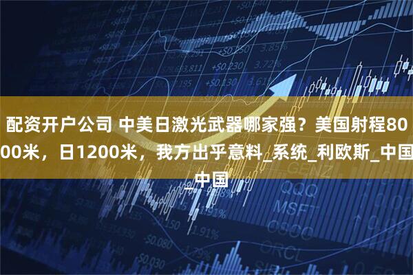 配资开户公司 中美日激光武器哪家强？美国射程8000米，日1200米，我方出乎意料_系统_利欧斯_中国