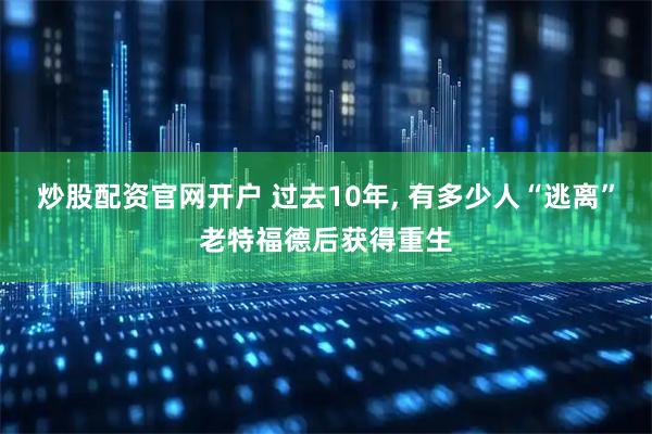 炒股配资官网开户 过去10年, 有多少人“逃离”老特福德后获得重生