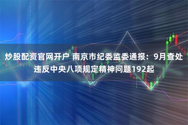 炒股配资官网开户 南京市纪委监委通报：9月查处违反中央八项规定精神问题192起