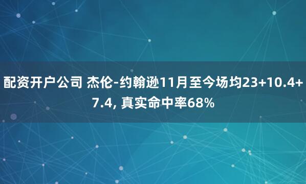 配资开户公司 杰伦-约翰逊11月至今场均23+10.4+7.4, 真实命中率68%