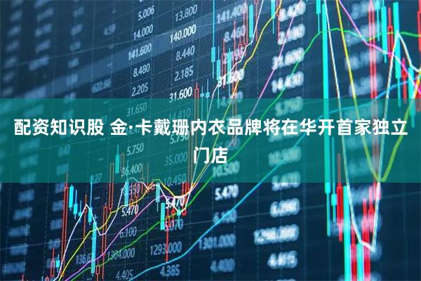 配资知识股 金·卡戴珊内衣品牌将在华开首家独立门店